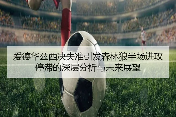 爱德华兹西决失准引发森林狼半场进攻停滞的深层分析与未来展望